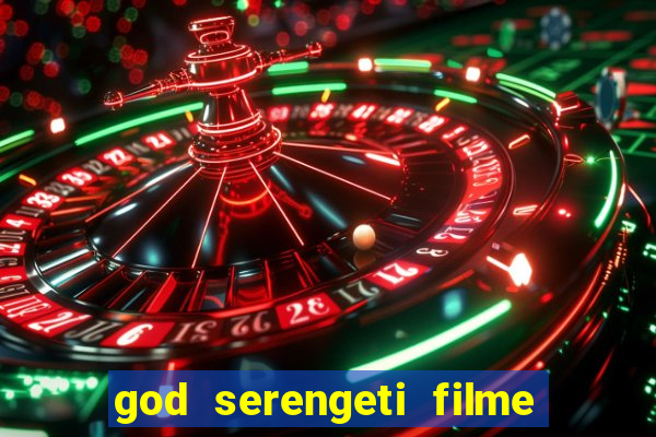 god serengeti filme completo dublado online